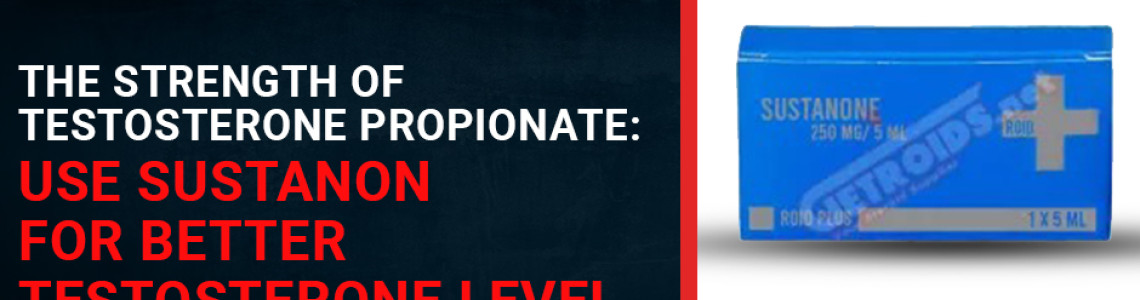 The Strength of Testosterone Propionate: Use Sustanon for Better Testosterone Level The Strength of Testosterone Propionate: Use Sustanon for Better Testosterone Level