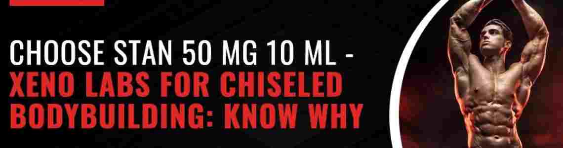 Choose Stan 50 Mg 10 ML - Xeno Labs for Chiseled Bodybuilding: Know Why Choose Stan 50 Mg 10 ML - Xeno Labs for Chiseled Bodybuilding: Know Why
